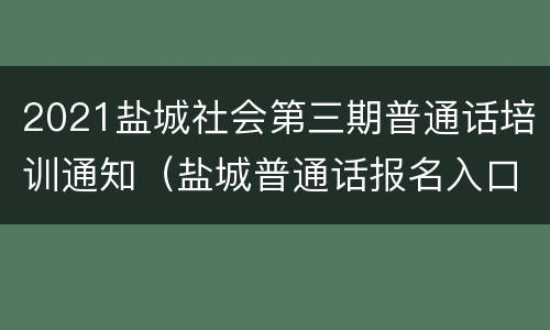 2021盐城社会第三期普通话培训通知（盐城普通话报名入口官网）