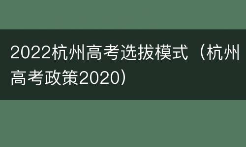 2022杭州高考选拔模式（杭州高考政策2020）