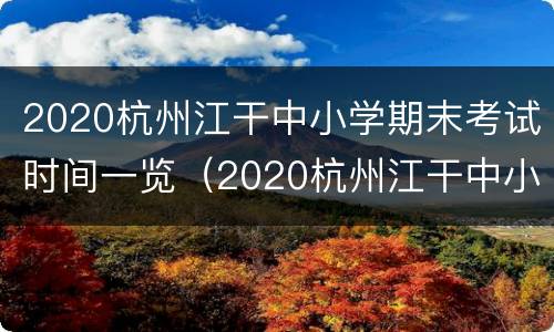 2020杭州江干中小学期末考试时间一览（2020杭州江干中小学期末考试时间一览表图片）