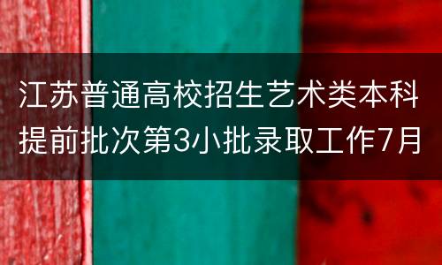 江苏普通高校招生艺术类本科提前批次第3小批录取工作7月14日开始