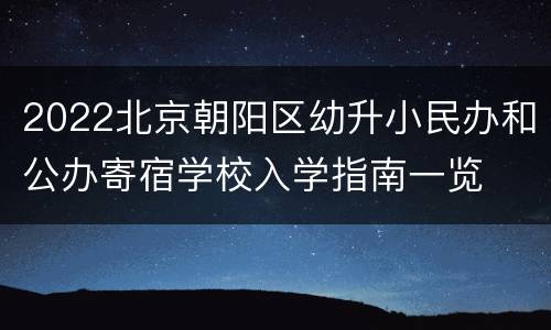 2022北京朝阳区幼升小民办和公办寄宿学校入学指南一览