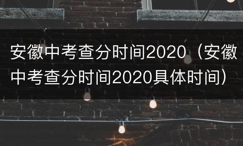 安徽中考查分时间2020（安徽中考查分时间2020具体时间）