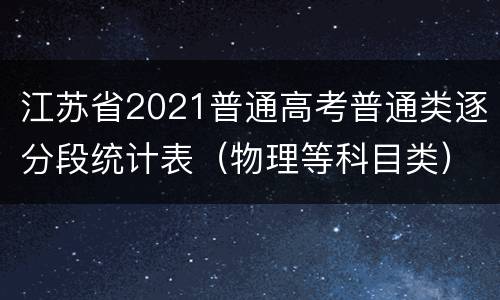 江苏省2021普通高考普通类逐分段统计表（物理等科目类）