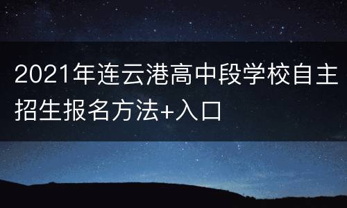 2021年连云港高中段学校自主招生报名方法+入口