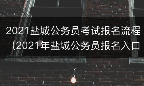 2021盐城公务员考试报名流程（2021年盐城公务员报名入口）