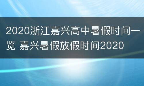 2020浙江嘉兴高中暑假时间一览 嘉兴暑假放假时间2020