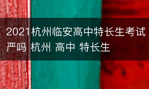 2021杭州临安高中特长生考试严吗 杭州 高中 特长生