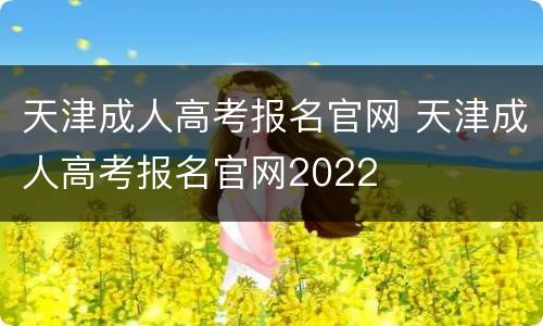 天津成人高考报名官网 天津成人高考报名官网2022