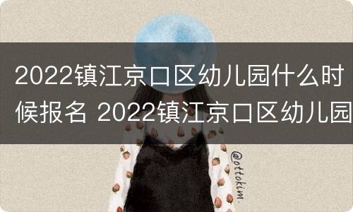 2022镇江京口区幼儿园什么时候报名 2022镇江京口区幼儿园什么时候报名入学