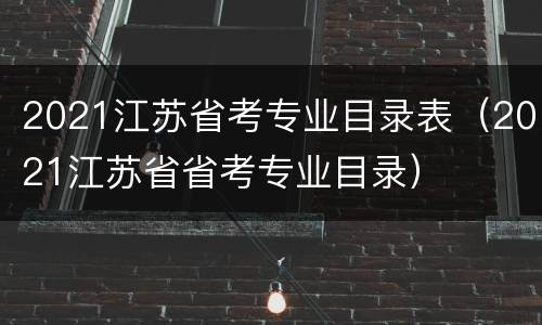 2021江苏省考专业目录表（2021江苏省省考专业目录）