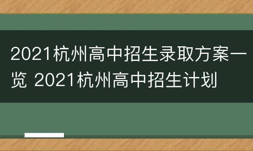 2021杭州高中招生录取方案一览 2021杭州高中招生计划