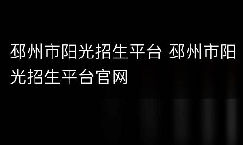 邳州市阳光招生平台 邳州市阳光招生平台官网