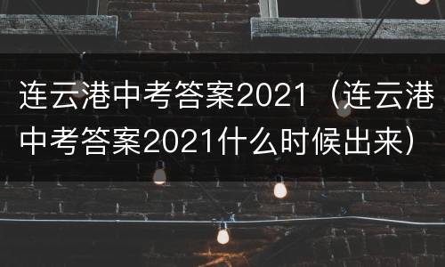 连云港中考答案2021（连云港中考答案2021什么时候出来）