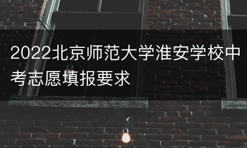 2022北京师范大学淮安学校中考志愿填报要求