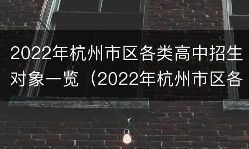 2022年杭州市区各类高中招生对象一览（2022年杭州市区各类高中招生对象一览表图片）