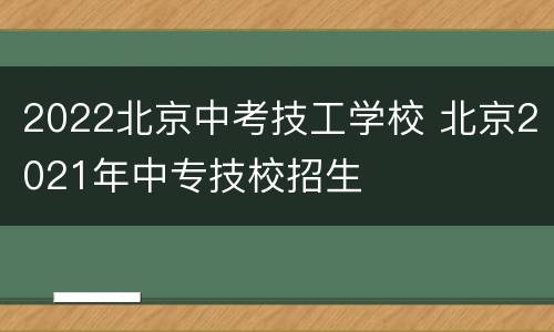 2022北京中考技工学校 北京2021年中专技校招生