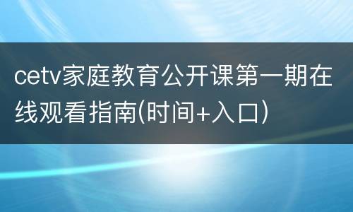 cetv家庭教育公开课第一期在线观看指南(时间+入口)