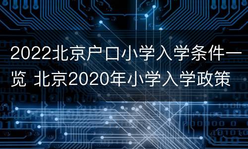 2022北京户口小学入学条件一览 北京2020年小学入学政策