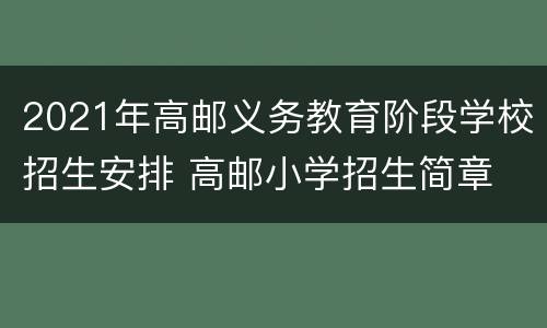 2021年高邮义务教育阶段学校招生安排 高邮小学招生简章