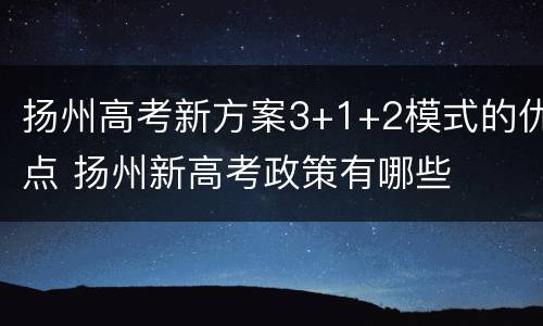 扬州高考新方案3+1+2模式的优点 扬州新高考政策有哪些