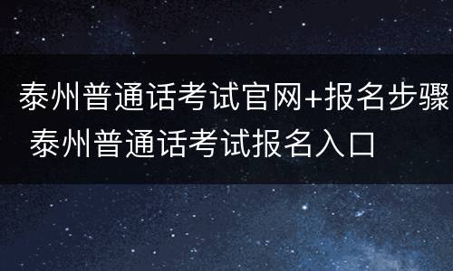 泰州普通话考试官网+报名步骤 泰州普通话考试报名入口