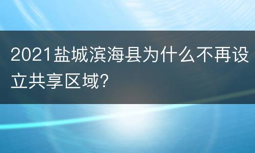 2021盐城滨海县为什么不再设立共享区域?