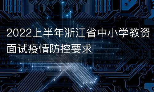 2022上半年浙江省中小学教资面试疫情防控要求