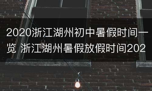 2020浙江湖州初中暑假时间一览 浙江湖州暑假放假时间2020