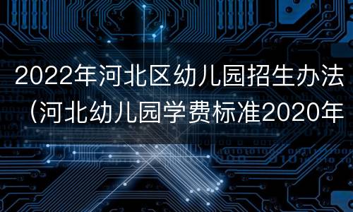 2022年河北区幼儿园招生办法（河北幼儿园学费标准2020年）