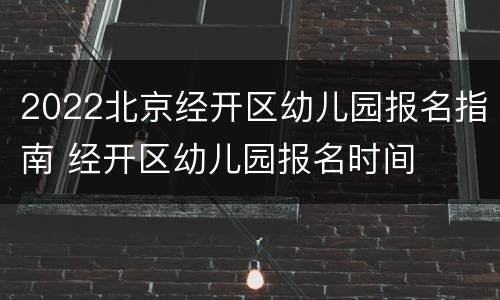 2022北京经开区幼儿园报名指南 经开区幼儿园报名时间