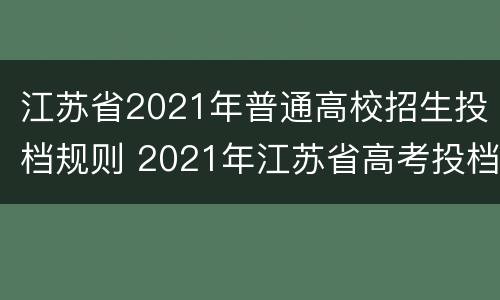 江苏省2021年普通高校招生投档规则 2021年江苏省高考投档规则