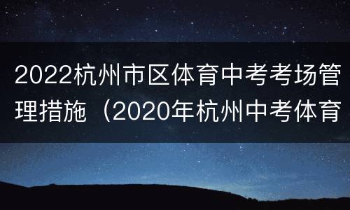 2022杭州市区体育中考考场管理措施（2020年杭州中考体育报名时间）