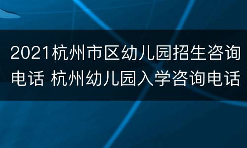 2021杭州市区幼儿园招生咨询电话 杭州幼儿园入学咨询电话