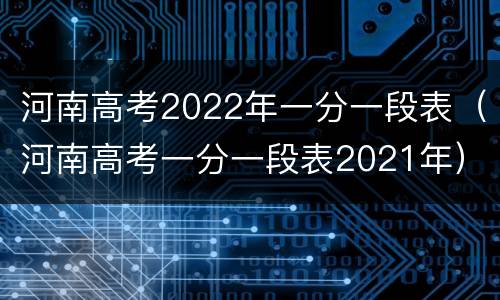 河南高考2022年一分一段表（河南高考一分一段表2021年）