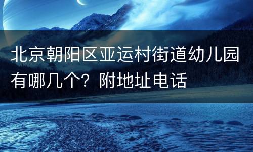 北京朝阳区亚运村街道幼儿园有哪几个？附地址电话