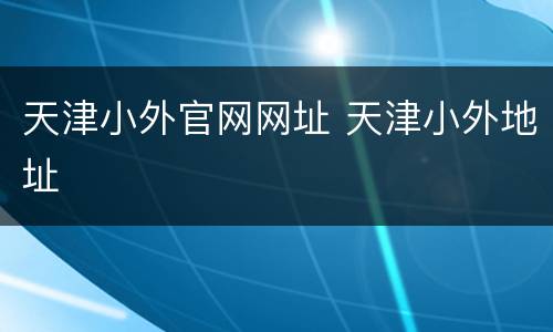 天津小外官网网址 天津小外地址