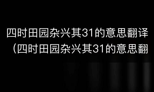 四时田园杂兴其31的意思翻译（四时田园杂兴其31的意思翻译20字）