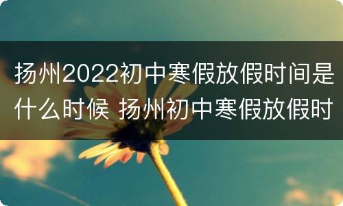 扬州2022初中寒假放假时间是什么时候 扬州初中寒假放假时间2020