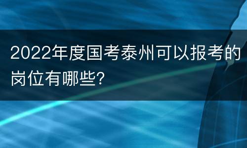 2022年度国考泰州可以报考的岗位有哪些？