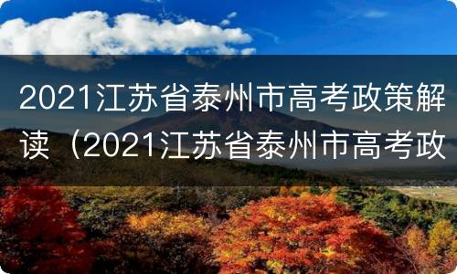 2021江苏省泰州市高考政策解读（2021江苏省泰州市高考政策解读及答案）