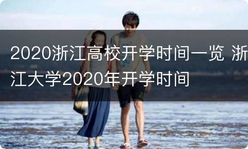 2020浙江高校开学时间一览 浙江大学2020年开学时间