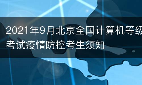 2021年9月北京全国计算机等级考试疫情防控考生须知