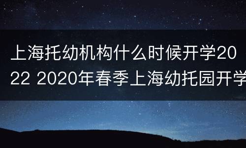 上海托幼机构什么时候开学2022 2020年春季上海幼托园开学时间