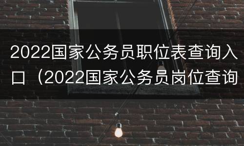 2022国家公务员职位表查询入口（2022国家公务员岗位查询）