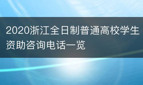 2020浙江全日制普通高校学生资助咨询电话一览