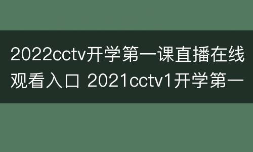 2022cctv开学第一课直播在线观看入口 2021cctv1开学第一课在线直播观看