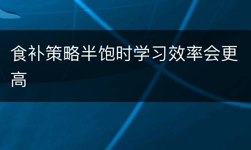 食补策略半饱时学习效率会更高