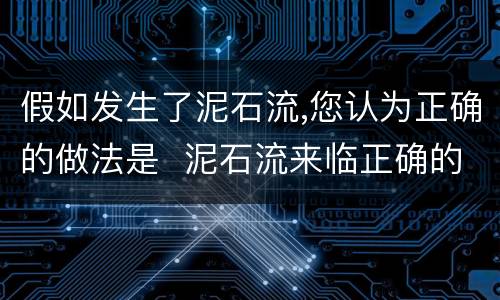 假如发生了泥石流,您认为正确的做法是  泥石流来临正确的逃生