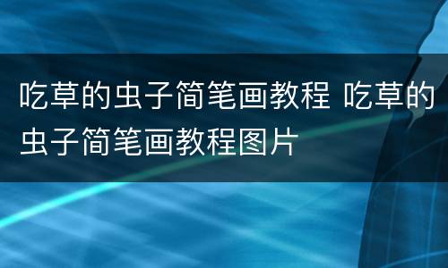 吃草的虫子简笔画教程 吃草的虫子简笔画教程图片