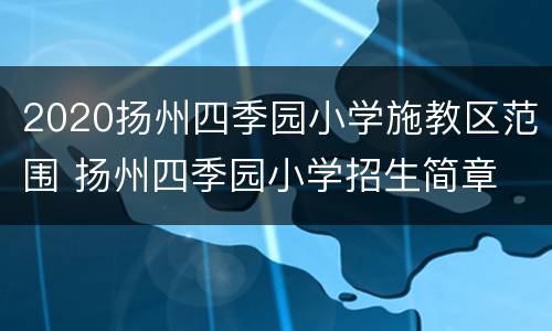 2020扬州四季园小学施教区范围 扬州四季园小学招生简章